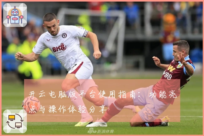开云电脑版平台使用指南:功能亮点与操作体验分享