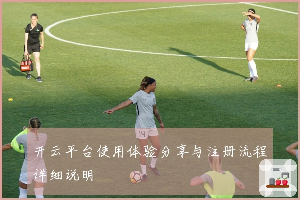 开云平台使用体验分享与注册流程详细说明