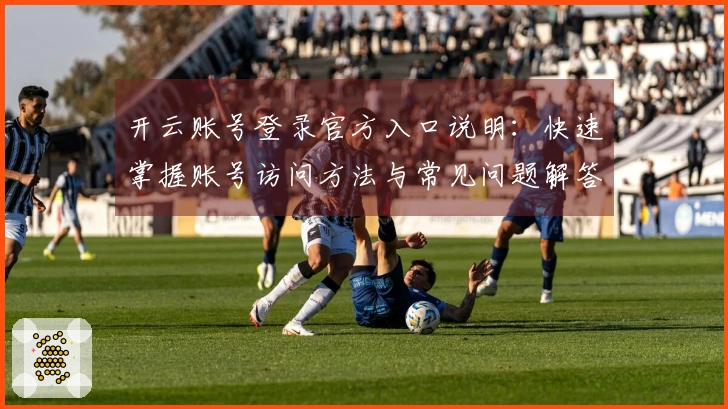 开云账号登录官方入口说明：快速掌握账号访问方法与常见问题解答