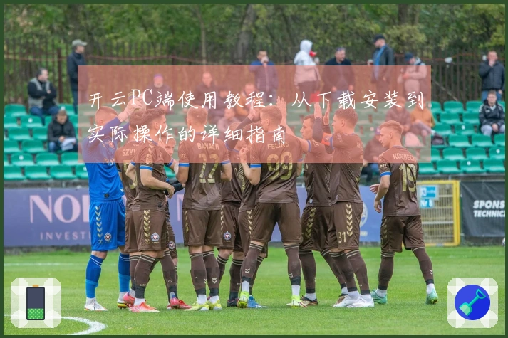 开云PC端使用教程：从下载安装到实际操作的详细指南