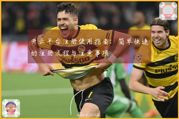 开云平台注册使用指南：简单快速的注册流程与注意事项