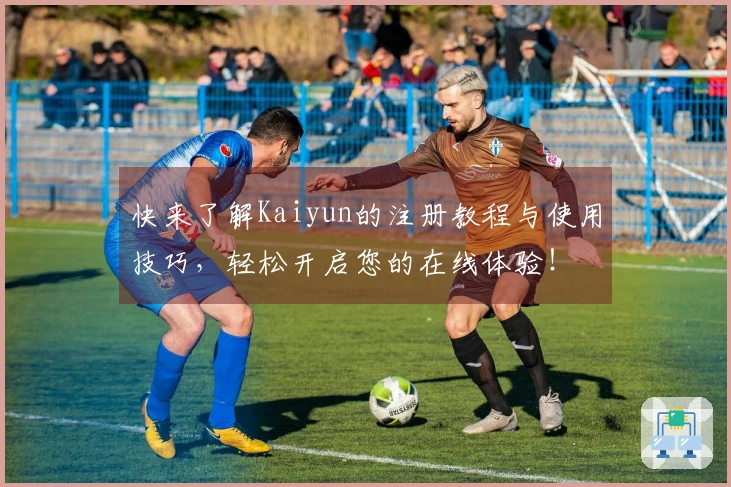 快来了解Kaiyun的注册教程与使用技巧，轻松开启您的在线体验！
