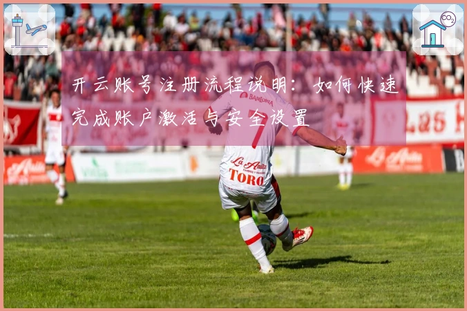 开云账号注册流程说明：如何快速完成账户激活与安全设置