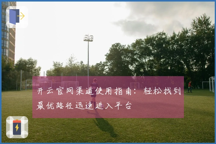 开云官网渠道使用指南：轻松找到最优路径迅速进入平台