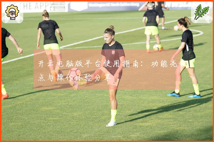 开云电脑版平台使用指南：功能亮点与操作体验分享