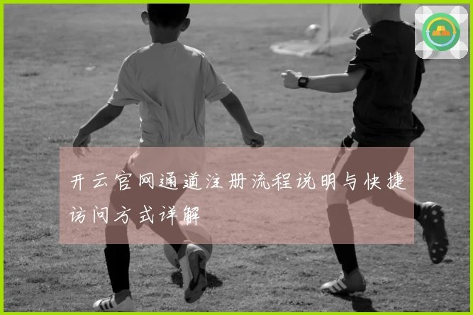 开云官网通道注册流程说明与快捷访问方式详解