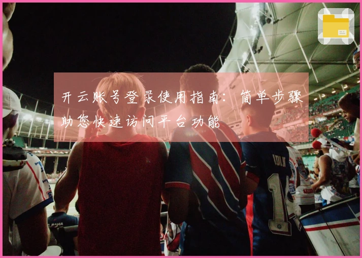 开云账号登录使用指南:简单步骤助您快速访问平台功能