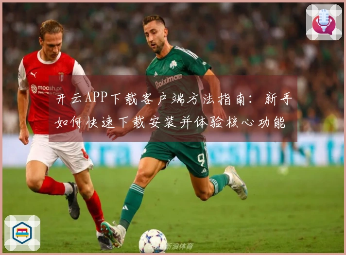 开云APP下载客户端方法指南：新手如何快速下载安装并体验核心功能
