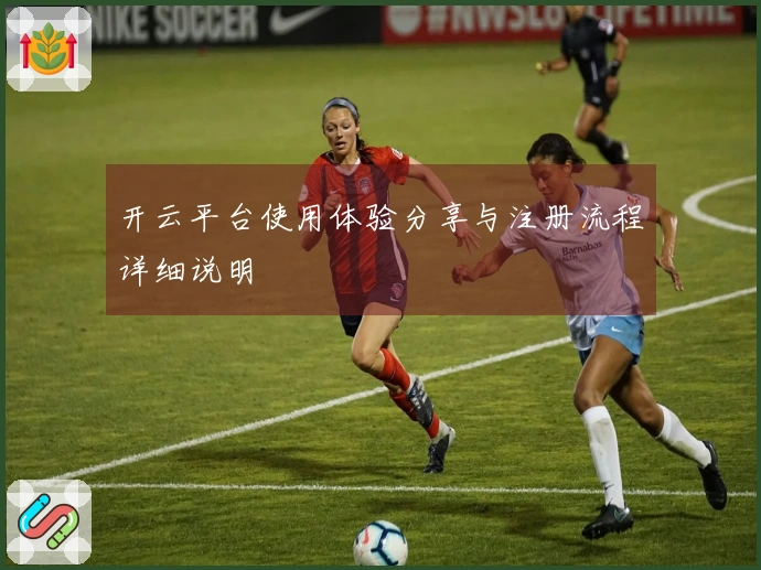 开云平台使用体验分享与注册流程详细说明