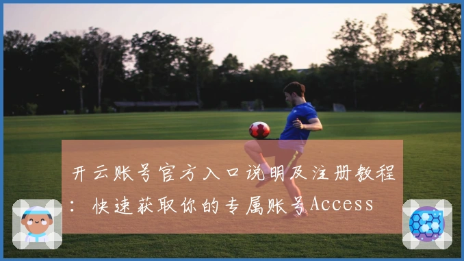 开云账号官方入口说明及注册教程：快速获取你的专属账号Access