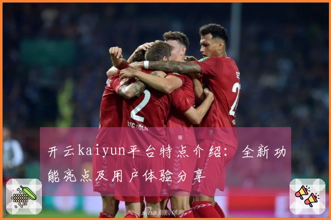 开云kaiyun平台特点介绍:全新功能亮点及用户体验分享