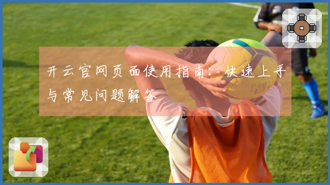 开云官网页面使用指南：快速上手与常见问题解答