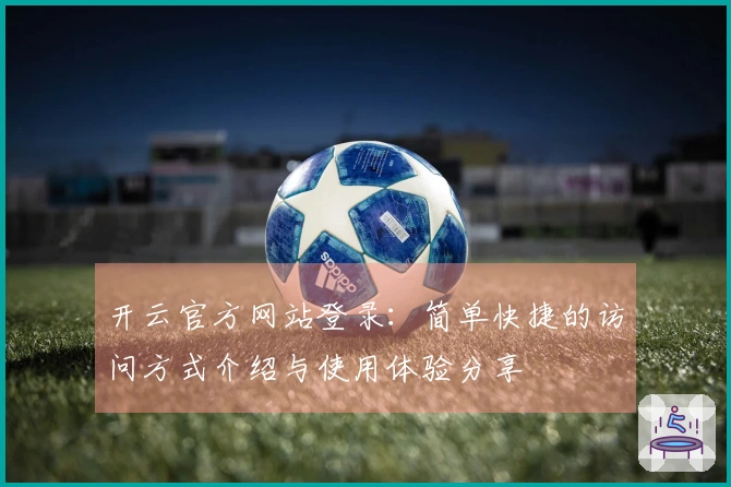 开云官方网站登录：简单快捷的访问方式介绍与使用体验分享
