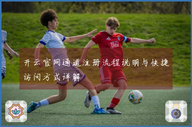 开云官网通道注册流程说明与快捷访问方式详解