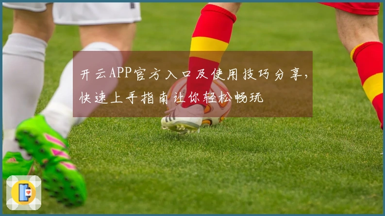 开云APP官方入口及使用技巧分享，快速上手指南让你轻松畅玩