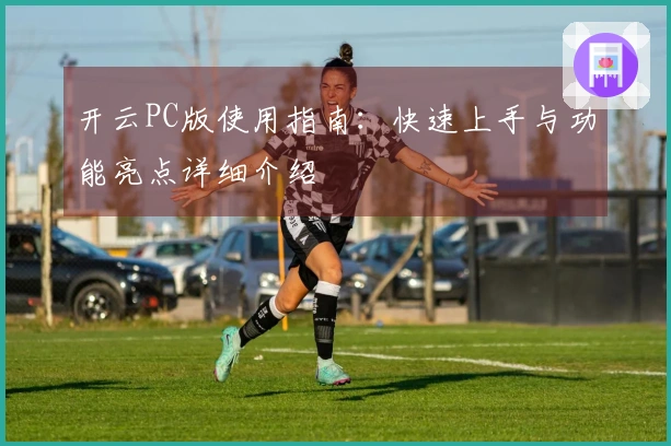 开云PC版使用指南:快速上手与功能亮点详细介绍