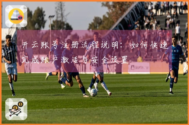 开云账号注册流程说明:如何快速完成账户激活与安全设置