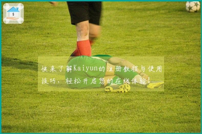 快来了解Kaiyun的注册教程与使用技巧，轻松开启您的在线体验！
