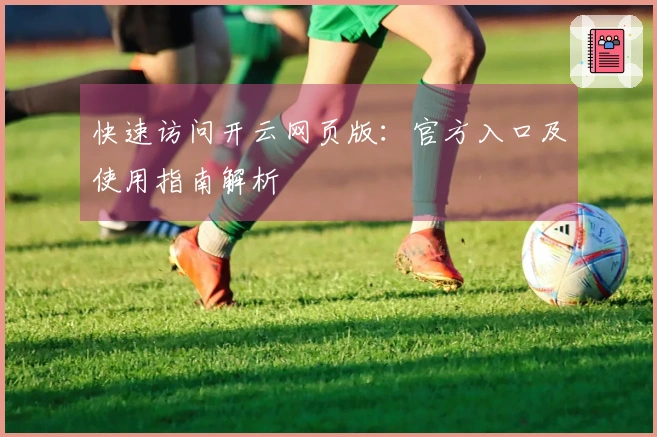 快速访问开云网页版：官方入口及使用指南解析