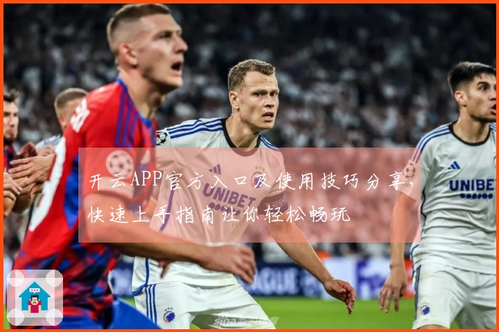 开云APP官方入口及使用技巧分享，快速上手指南让你轻松畅玩