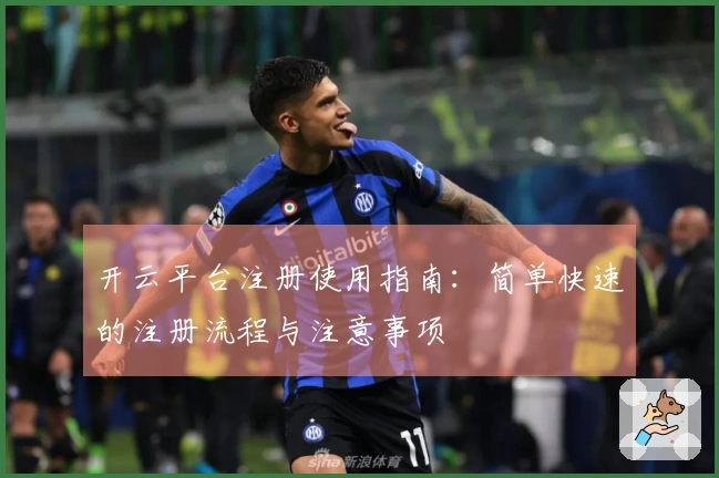 开云平台注册使用指南：简单快速的注册流程与注意事项
