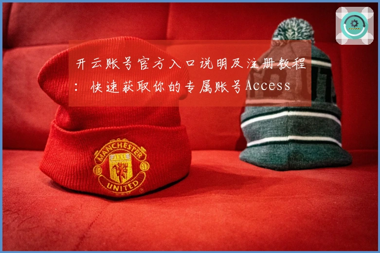 开云账号官方入口说明及注册教程:快速获取你的专属账号Access
