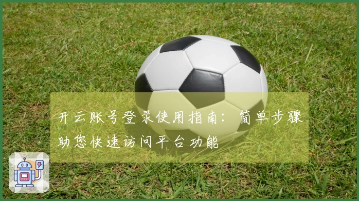 开云账号登录使用指南：简单步骤助您快速访问平台功能